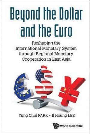Yung Chul Park, Il Houng Lee, PARK YUNG CHUL, Park Yung Chul - Beyond The Dollar And The Euro: Reshaping The International Monetary System Through Regional Monetary Cooperation In East Asia, Inbunden