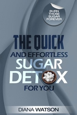 Sugar Detox - The Quick and Effortless Sugar Detox For You 1