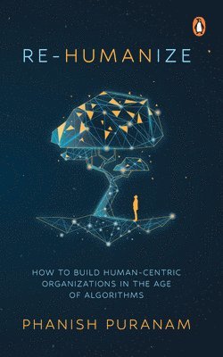 Re-Humanize: How to Build Human-Centric Organizations in the Age of Algorithms 1