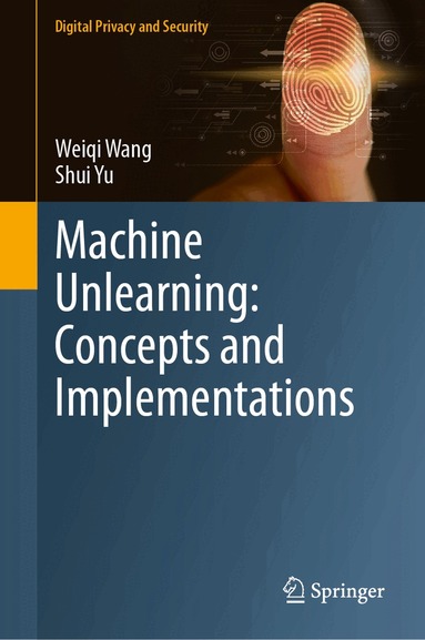 Weiqi Wang, Shui Yu - Machine Unlearning: Concepts and Implementations, Inbunden
