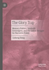 bokomslag The Glory Trap: Memory Politics, Symbolic Sovereignty, and the Global Struggle for Narrative Power