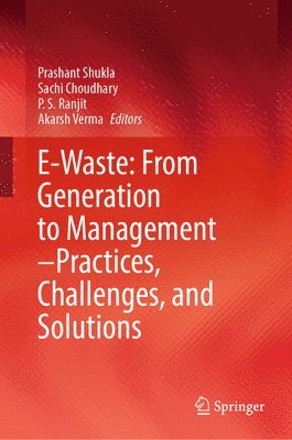 Prashant Shukla, Sachi Choudhary, P. S. Ranjit, Akarsh Verma - E-Waste: From Generation to Management–Practices, Challenges, and Solutions, Inbunden