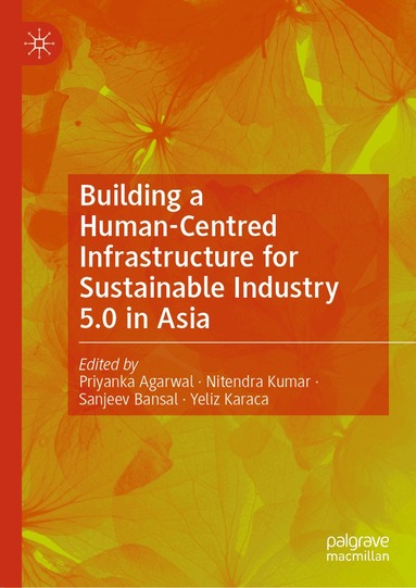 Priyanka Agarwal, Nitendra Kumar, Sanjeev Bansal, Yeliz Karaca - Building a Human-Centred Infrastructure for Sustainable Industry 5.0 in Asia, Inbunden