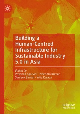 Priyanka Agarwal, Nitendra Kumar, Sanjeev Bansal, Yeliz Karaca - Building a Human-Centred Infrastructure for Sustainable Industry 5.0 in Asia, Inbunden