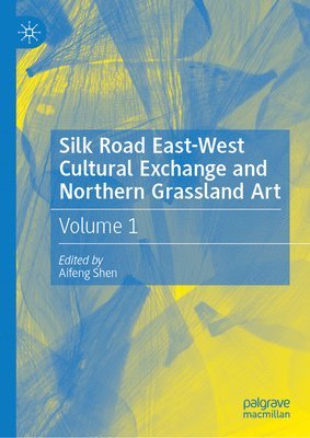 Aifeng Shen - Silk Road East-West Cultural Exchange and Northern Grassland Art, Inbunden