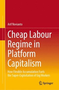 bokomslag Cheap Labour Regime in Platform Capitalism: How Flexible Accumulation Fuels the Super-Exploitation of Gig Workers