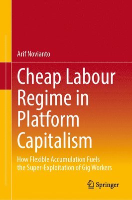 bokomslag Cheap Labour Regime in Platform Capitalism: How Flexible Accumulation Fuels the Super-Exploitation of Gig Workers