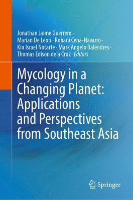 Jonathan Jaime Guerrero, Marian De Leon, Rohani Cena-Navarro, Kin Israel Notarte, Mark Angelo Balendres, Thomas Edison dela Cruz, Marian de Leon - Mycology in a Changing Planet: Applications and Perspectives from Southeast Asia, Inbunden