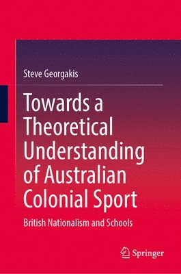 Steve Georgakis - Towards a Theoretical Understanding of Australian Colonial Sport, Inbunden