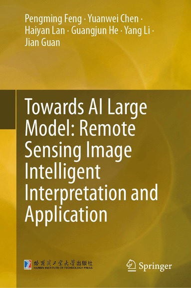 Pengming Feng, Yuanwei Chen, Haiyan Lan, Guangjun He, Yang Li, Jian Guan - Towards AI Large Model: Remote Sensing Image Intelligent Interpretation and Application, Inbunden