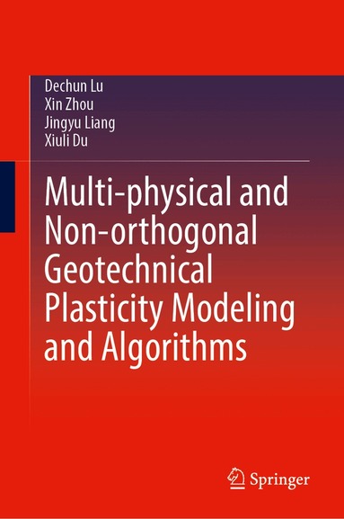 Dechun Lu, Xin Zhou, Jingyu Liang, Xiuli Du - Multi-physical and Non-orthogonal Geotechnical Plasticity Modeling and Algorithms, Inbunden