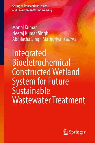 Manoj Kumar, Neeraj Kumar Singh, Abhilasha Singh Mathuriya - Integrated Bioeletrochemical–Constructed Wetland System for Future Sustainable Wastewater Treatment, Inbunden