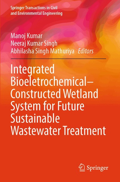 Manoj Kumar, Neeraj Kumar Singh, Abhilasha Singh Mathuriya - Integrated Bioeletrochemical–Constructed Wetland System for Future Sustainable Wastewater Treatment, Häftad
