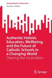 bokomslag Authentic Holistic Education, Wellbeing, and the Future of Catholic Schools in a Changing World