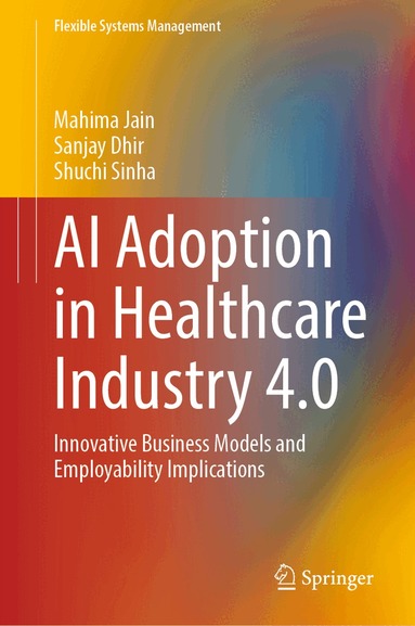 Mahima Jain, Sanjay Dhir, Shuchi Sinha - AI Adoption in Healthcare Industry 4.0, Inbunden
