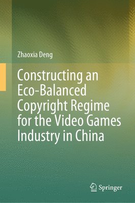 bokomslag Constructing an Eco-Balanced Copyright Regime for the Video Games Industry in China