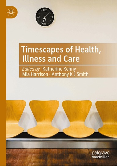 Katherine Kenny, Mia Harrison, Anthony K J Smith - Timescapes of Health, Illness and Care, Inbunden