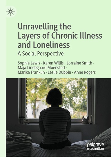 Sophie Lewis, Karen Willis, Lorraine Smith, Maja Lindegaard Moensted, Marika Franklin, Leslie Dubbin, Anne Rogers - Unravelling the Layers of Chronic Illness and Loneliness, Inbunden