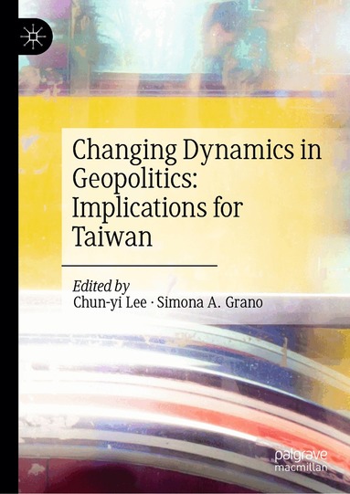 Chun-yi Lee, Simona A. Grano - Changing Dynamics in Geopolitics: Implications for Taiwan, Inbunden
