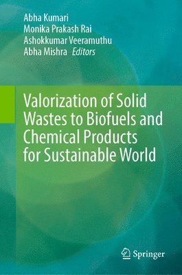 Abha Kumari, Monika Prakash Rai, Ashokkumar Veeramuthu, Abha Mishra - Valorization of Solid Wastes to Biofuels and Chemical Products for Sustainable World, Inbunden