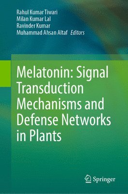 Rahul Kumar Tiwari, Milan Kumar Lal, Ravinder Kumar, Muhammad Ahsan Altaf - Melatonin: Signal Transduction Mechanisms and Defense Networks in Plants, Inbunden