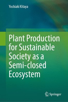Yoshiaki Kitaya - Plant Production for Sustainable Society as a Semi-closed Ecosystem, Inbunden