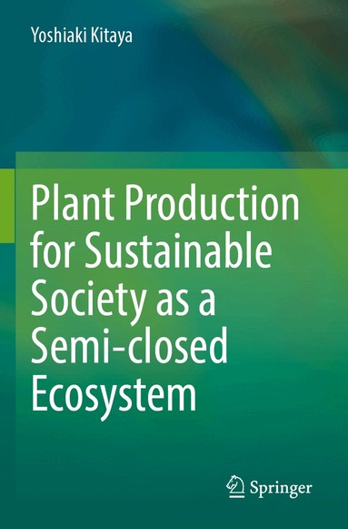 Yoshiaki Kitaya - Plant Production for Sustainable Society as a Semi-closed Ecosystem, Häftad