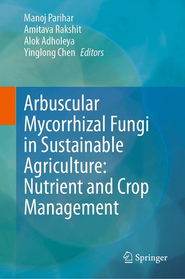 Manoj Parihar, Amitava Rakshit, Alok Adholeya, Yinglong Chen - Arbuscular Mycorrhizal Fungi in Sustainable Agriculture: Nutrient and Crop Management, Inbunden