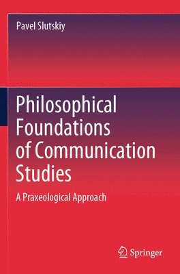 bokomslag Philosophical Foundations of Communication Studies: A Praxeological Approach