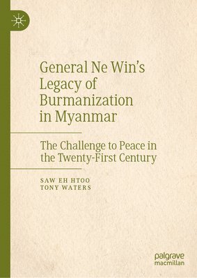 Saw Eh Htoo, Tony Waters - General Ne Win’s Legacy of Burmanization in Myanmar, Inbunden