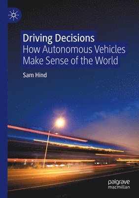 Sam Hind - Driving Decisions: How Autonomous Vehicles Make Sense of the World, Häftad