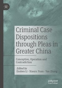 bokomslag Criminal Case Dispositions Through Pleas in Greater China: Conception, Operation and Contradiction