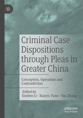 bokomslag Criminal Case Dispositions Through Pleas in Greater China: Conception, Operation and Contradiction