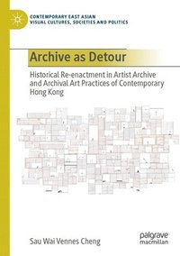 bokomslag Archive as Detour: Historical Re-Enactment in Artist Archive and Archival Art Practices of Contemporary Hong Kong