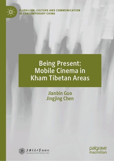 Jianbin Guo, Jingjing Chen - Being Present: Mobile Cinema in Kham Tibetan Areas, Inbunden
