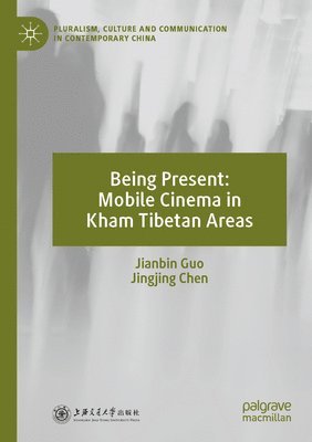 Jianbin Guo, Jingjing Chen - Being Present: Mobile Cinema in Kham Tibetan Areas, Häftad