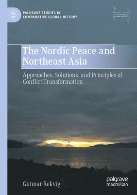 Gunnar Rekvig - The Nordic Peace and Northeast Asia: Approaches, Solutions, and Principles of Conflict Transformation, Häftad