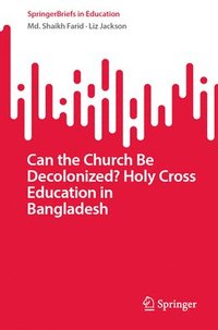 bokomslag Can the Church Be Decolonized? Holy Cross Education in Bangladesh