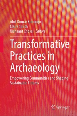 Alok Kumar Kanungo, Claire Smith, Nishaant Choksi - Transformative Practices in Archaeology, Inbunden