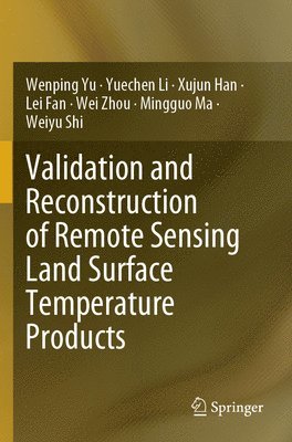 Wenping Yu, Yuechen Li, Xujun Han, Lei Fan, Wei Zhou, Mingguo Ma, Weiyu Shi - Validation and Reconstruction of Remote Sensing Land Surface Temperature Products, Häftad