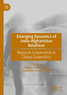 Rajeev Kumar Singh, Shantesh Kumar Singh - Emerging Dynamics of India-Afghanistan Relations: Regional Cooperation Vs Global Geopolitics, Häftad
