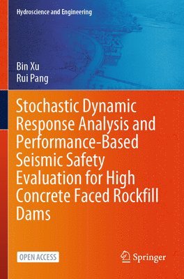 Bin Xu, Rui Pang - Stochastic Dynamic Response Analysis and Performance-Based Seismic Safety Evaluation for High Concrete Faced Rockfill Dams, Häftad