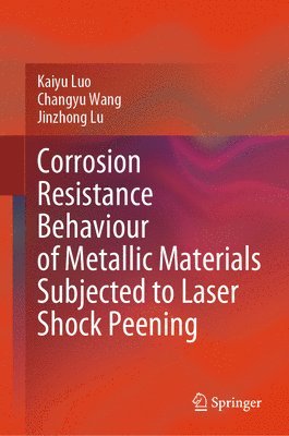 Kaiyu Luo, Changyu Wang, Jinzhong Lu - Corrosion Resistance Behaviour of Metallic Materials Subjected to Laser Shock Peening, Inbunden