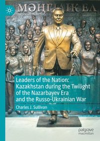 bokomslag Leaders of the Nation: Kazakhstan during the Twilight of the Nazarbayev Era and the Russo-Ukrainian War