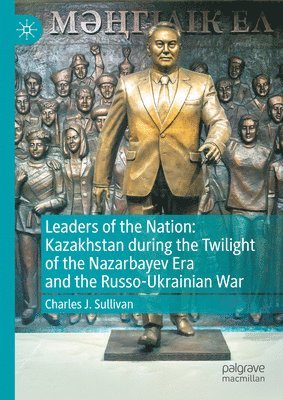 bokomslag Leaders of the Nation: Kazakhstan during the Twilight of the Nazarbayev Era and the Russo-Ukrainian War