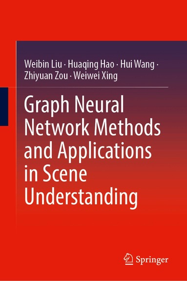 Weibin Liu, Huaqing Hao, Hui Wang, Zhiyuan Zou, Weiwei Xing - Graph Neural Network Methods and Applications in Scene Understanding, Inbunden