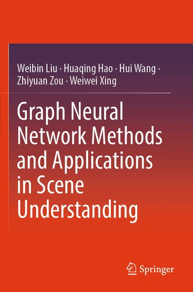 Weibin Liu, Huaqing Hao, Hui Wang, Zhiyuan Zou, Weiwei Xing - Graph Neural Network Methods and Applications in Scene Understanding, Häftad