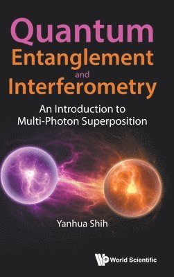 Yanhua Shih - QUANTUM ENTANGLEMENT AND INTERFEROMETRY: AN INTRODUCTION TO MULTI-PHOTON SUPERPOSITION, Inbunden
