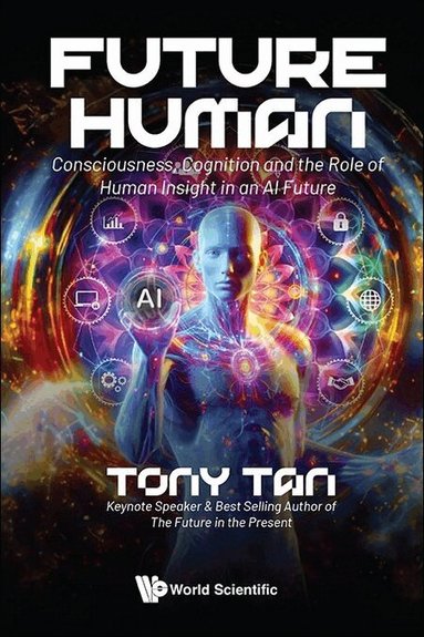 Tony Tan - FUTURE HUMAN: CONSCIOUSNESS, COGNITION AND THE ROLE OF HUMAN INSIGHT IN AN AI FUTURE, Häftad