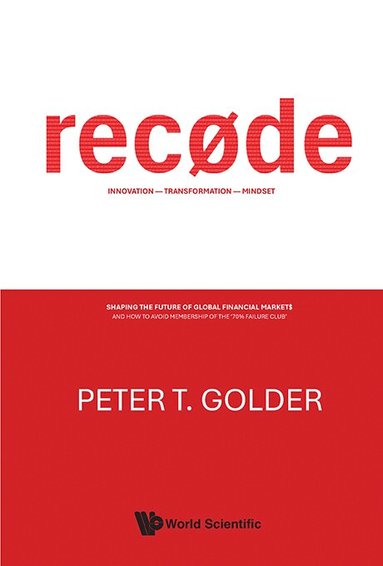 Peter T Golder - RECØDE: INNOVATION – TRANSFORMATION – MINDSET: SHAPING THE FUTURE OF GLOBAL FINANCIAL MARKETS AND HOW TO AVOID MEMBERSHIP OF THE '70% FAILURE CLUB', Inbunden